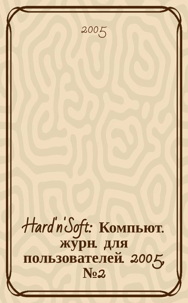 Hard'n'Soft : Компьют. журн. для пользователей. 2005, № 2 (128)