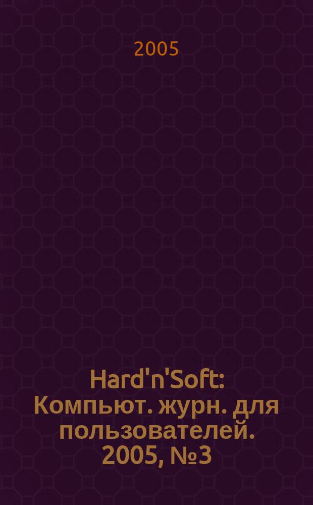 Hard'n'Soft : Компьют. журн. для пользователей. 2005, № 3 (129)