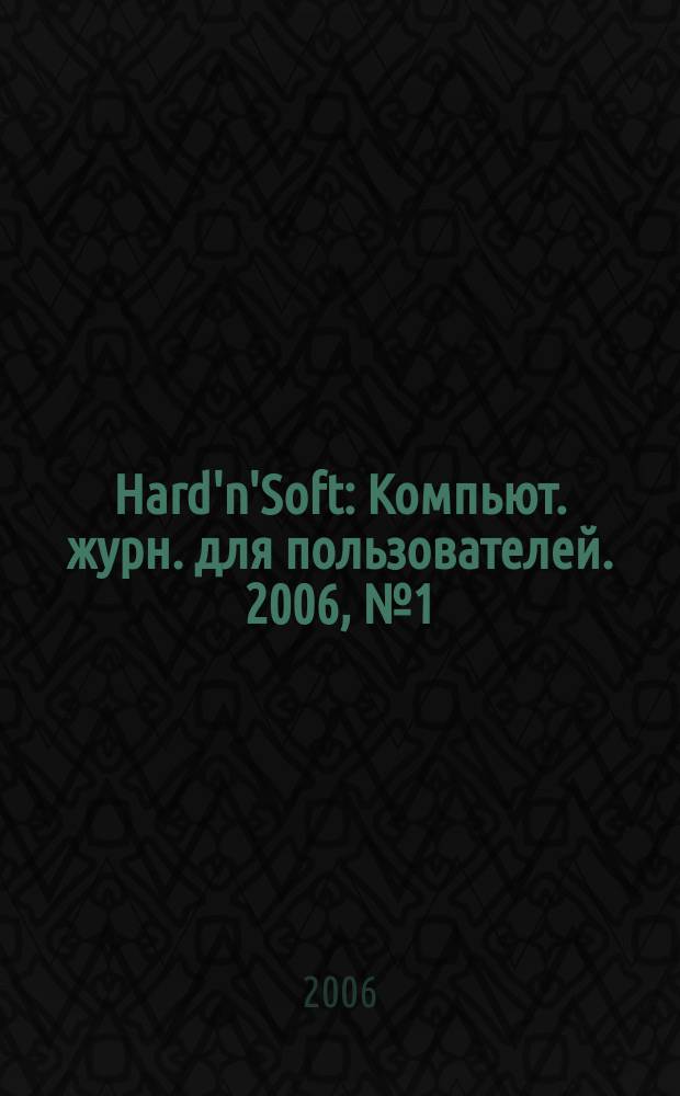 Hard'n'Soft : Компьют. журн. для пользователей. 2006, № 1 (139)