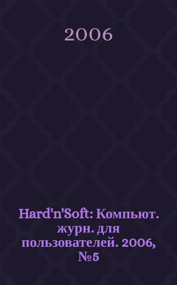 Hard'n'Soft : Компьют. журн. для пользователей. 2006, № 5 (143)