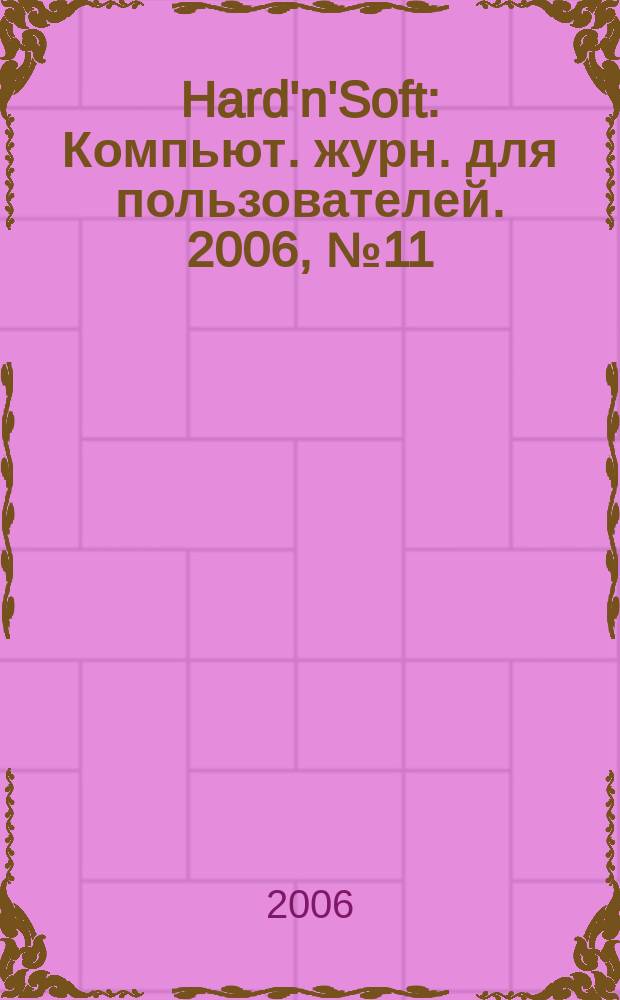 Hard'n'Soft : Компьют. журн. для пользователей. 2006, № 11 (149)