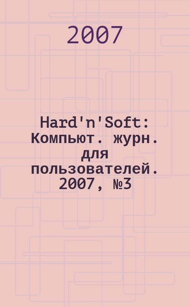 Hard'n'Soft : Компьют. журн. для пользователей. 2007, № 3 (153)