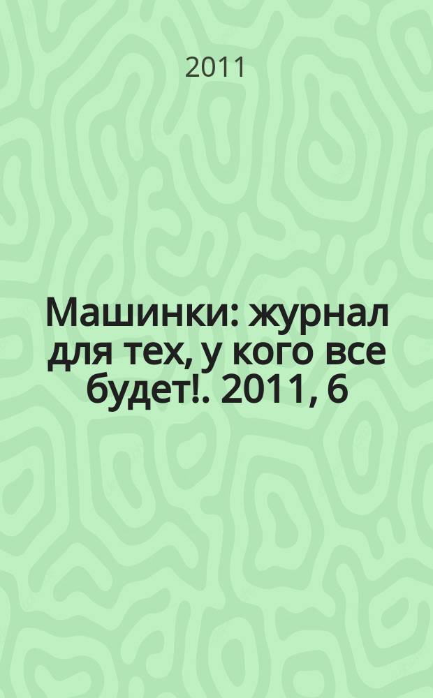 Машинки : журнал для тех, у кого все будет !. 2011, 6