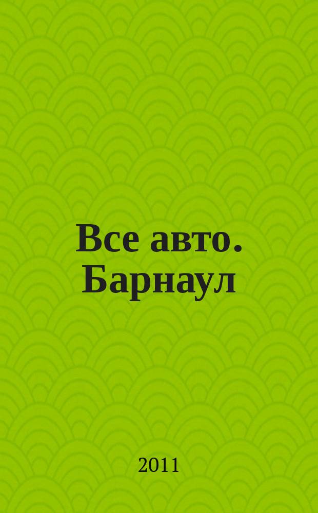 Все авто. Барнаул : рекламно-информационное издание приложение к газете "Из рук в руки". 2011, № 41 (59)