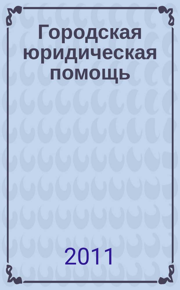 Городская юридическая помощь : рекламно-информационный журнал. 2011, № 3, окт.