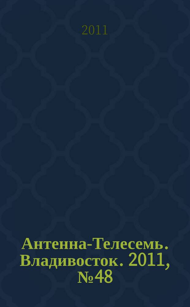 Антенна-Телесемь. Владивосток. 2011, № 48 (778)