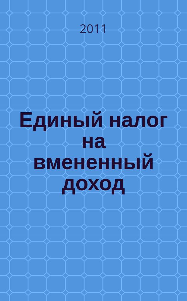 Единый налог на вмененный доход: бухгалтерский учет и налогообложение : журнал приложение к журналу "Актуальные вопросы бухгалтерского учета и налогообложения". 2011, № 6