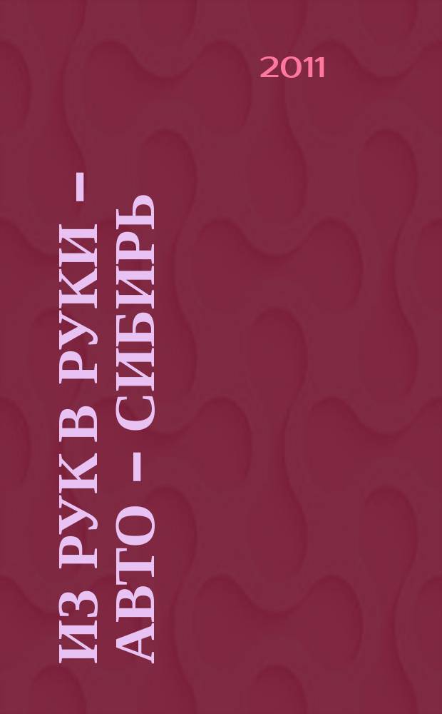 Из рук в руки - авто - Сибирь : еженедельник фотообъявлений. 2011, № 43 (388)