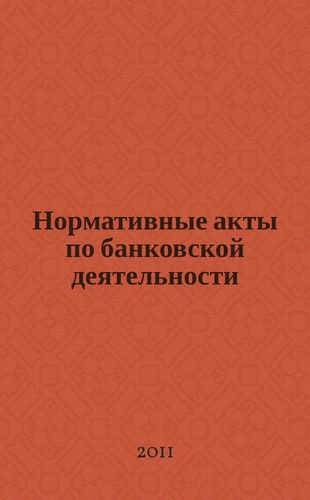 Нормативные акты по банковской деятельности : Прил. к журн. "Деньги и кредит". 2011, вып. 10 (208)