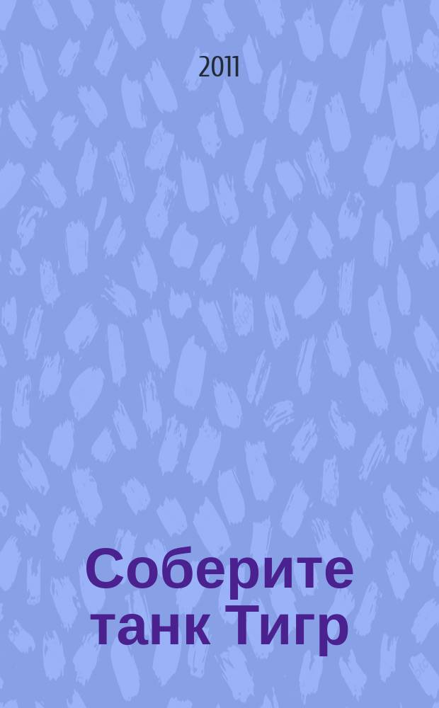 Соберите танк Тигр : история, конструкция и модель для сборки периодический журнал. Вып. 3