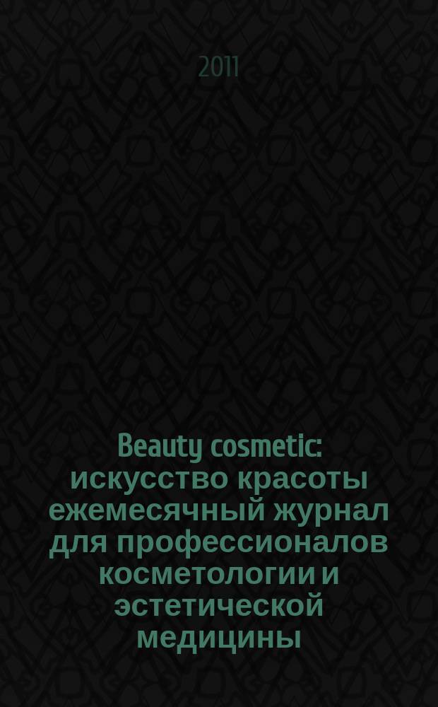 Beauty cosmetic : искусство красоты ежемесячный журнал для профессионалов косметологии и эстетической медицины, а также для любителей здорового образа жизни и красоты. 2011, № 12