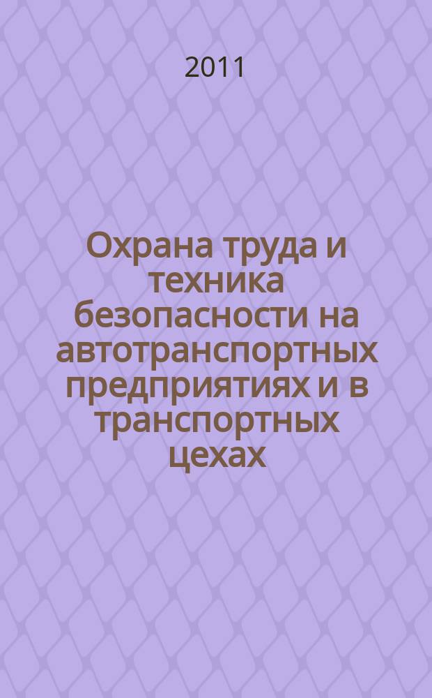 Охрана труда и техника безопасности на автотранспортных предприятиях и в транспортных цехах : Ежемес. произв.-техн. журн. 2011, № 12