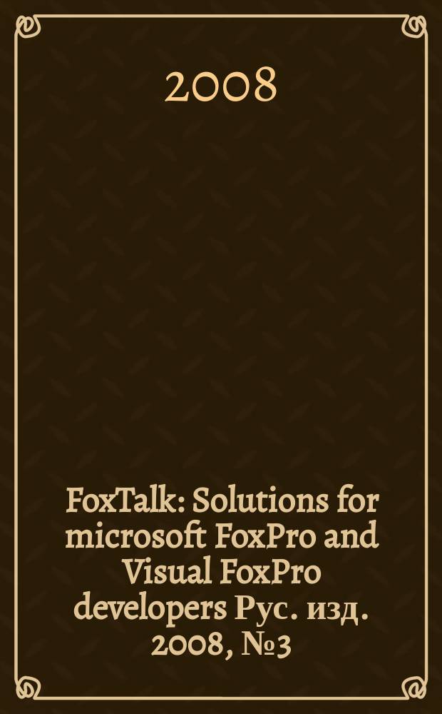 FoxTalk : Solutions for microsoft FoxPro and Visual FoxPro developers Рус. изд. 2008, № 3 (129)