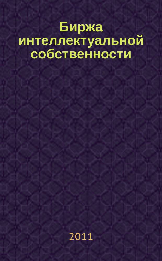 Биржа интеллектуальной собственности : Пробл. Решения. Факты Науч.-практ. журн. Т. 10, № 11