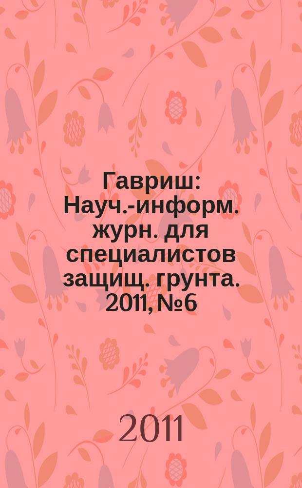Гавриш : Науч.-информ. журн. для специалистов защищ. грунта. 2011, № 6