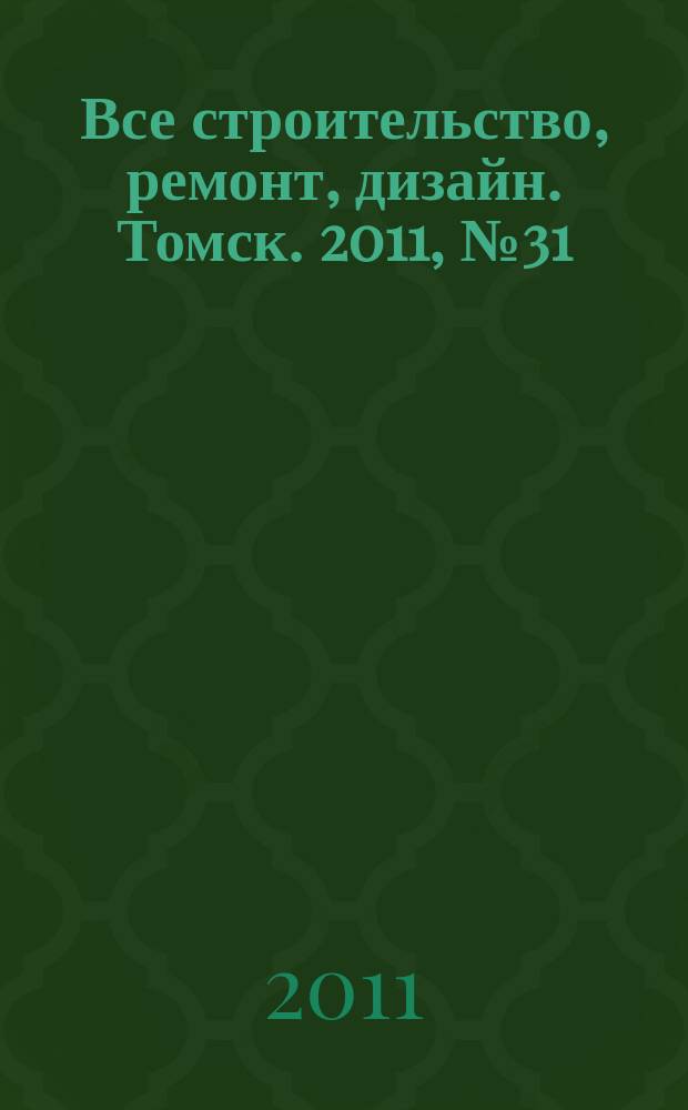 Все строительство, ремонт, дизайн. Томск. 2011, № 31 (31)