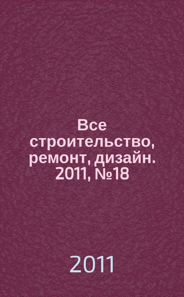 Все строительство, ремонт, дизайн. 2011, № 18 (18)