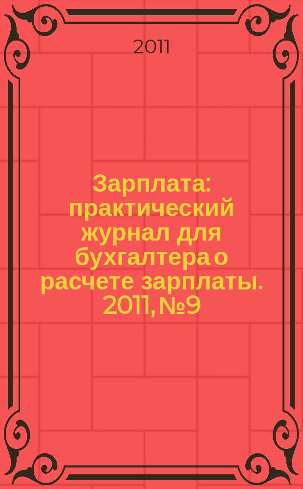 Зарплата : практический журнал для бухгалтера о расчете зарплаты. 2011, № 9