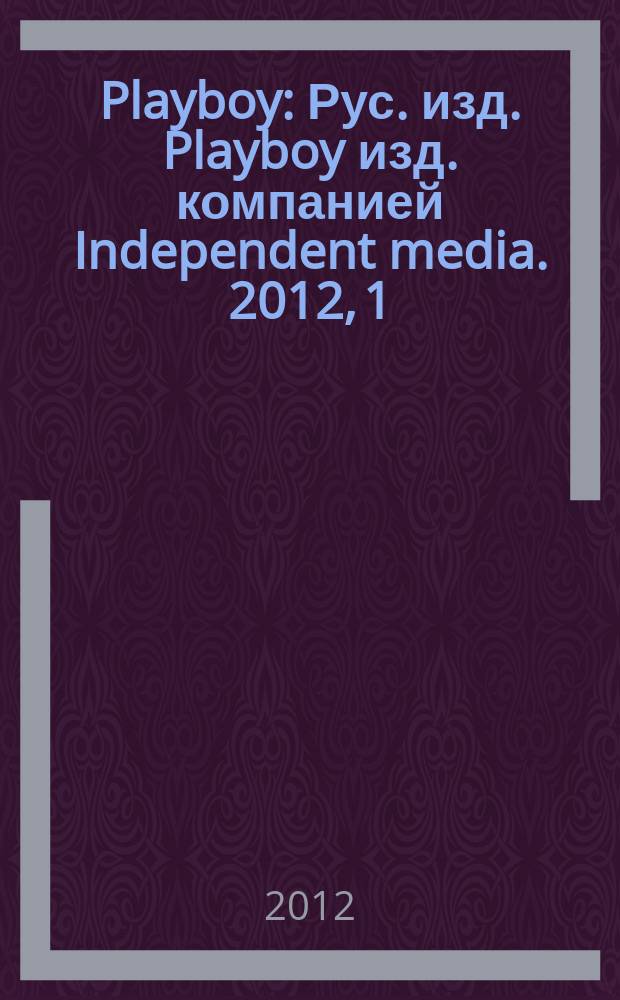 Playboy : Рус. изд. Playboy изд. компанией Independent media. 2012, 1