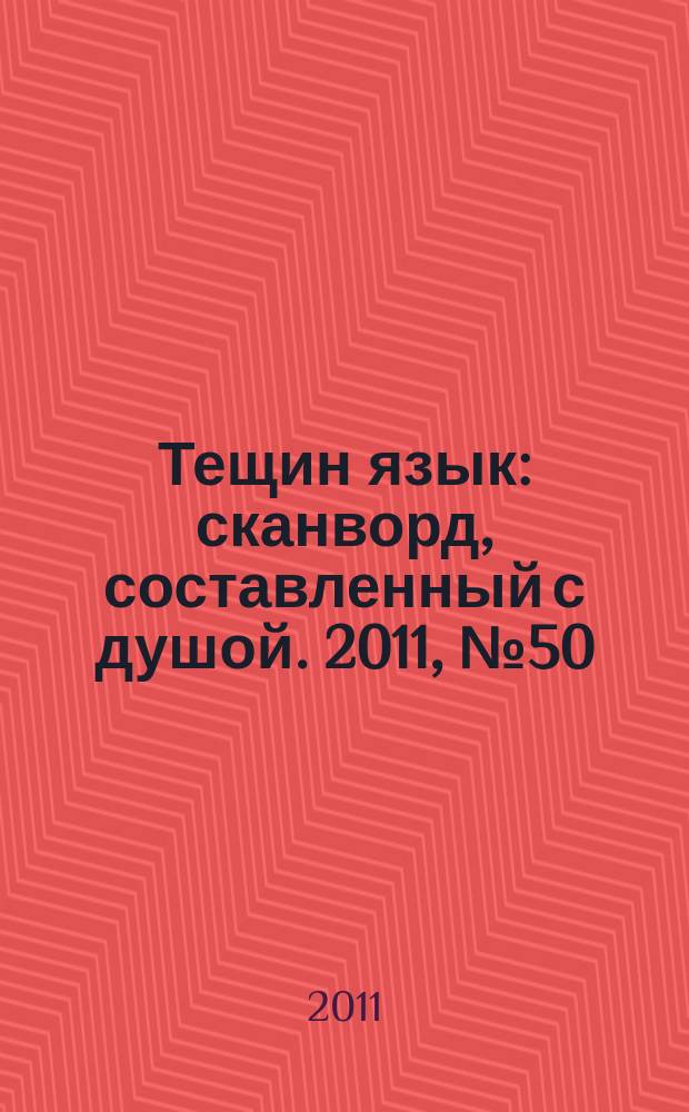 Тещин язык : сканворд, составленный с душой. 2011, № 50 (580)