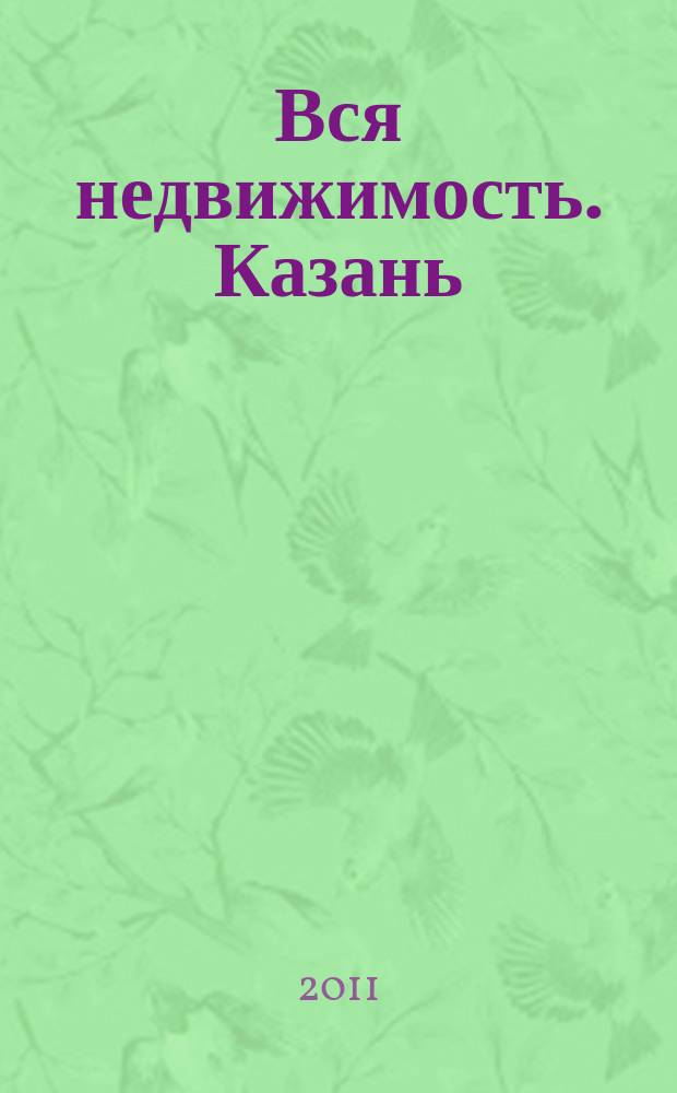 Вся недвижимость. Казань : рекламно-информационное издание. 2011, № 45 (324), ч. 1
