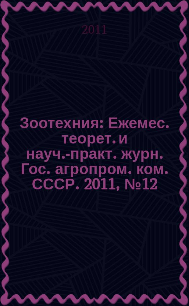 Зоотехния : Ежемес. теорет. и науч.-практ. журн. Гос. агропром. ком. СССР. 2011, № 12