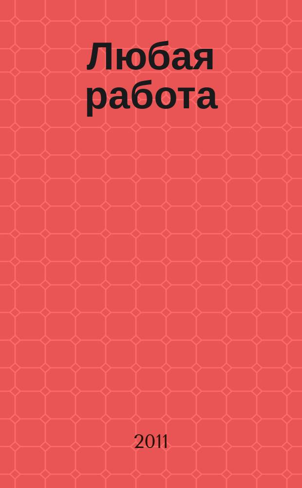 Любая работа : еженедельный инф. каталог вакансий. 2011, № 39с (692)