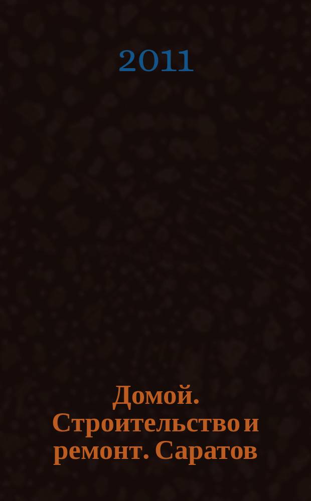 Домой. Строительство и ремонт. Саратов : рекламное издание. 2011, № 5 (5)
