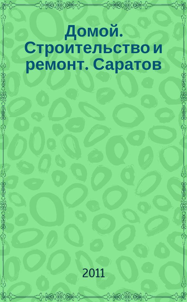 Домой. Строительство и ремонт. Саратов : рекламное издание. 2011, № 4 (4)