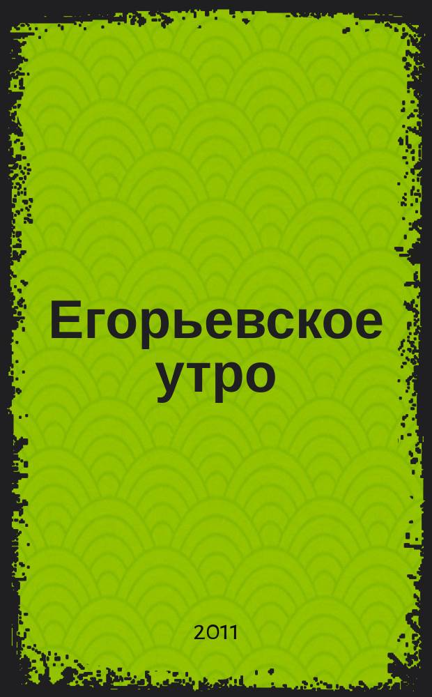 Егорьевское утро : Еженед. илл. худож.-лит., обществ., попул.-науч. и юмористич. журн. 2011, № 43 (694)