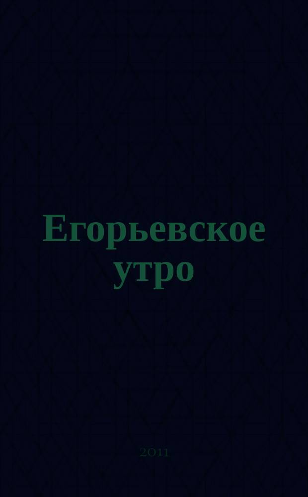Егорьевское утро : Еженед. илл. худож.-лит., обществ., попул.-науч. и юмористич. журн. 2011, № 45 (696)