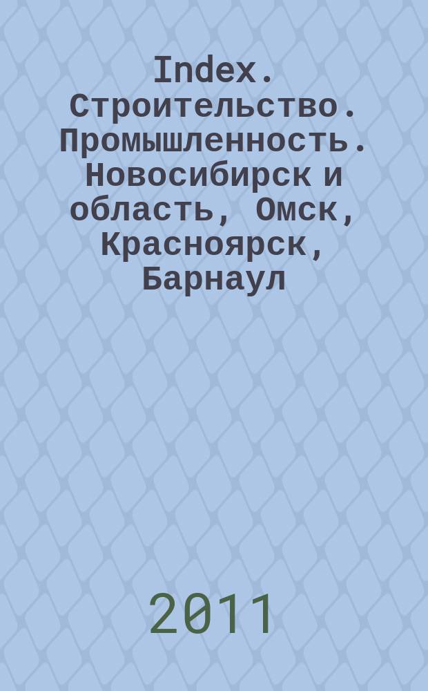 Index. Строительство. Промышленность. Новосибирск и область, Омск, Красноярск, Барнаул, Кемерово, Новокузнецк, Томск, Бийск, Новоалтайск. 2011, № 22 (32)