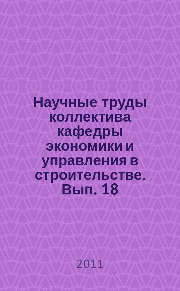Научные труды коллектива кафедры экономики и управления в строительстве. Вып. 18
