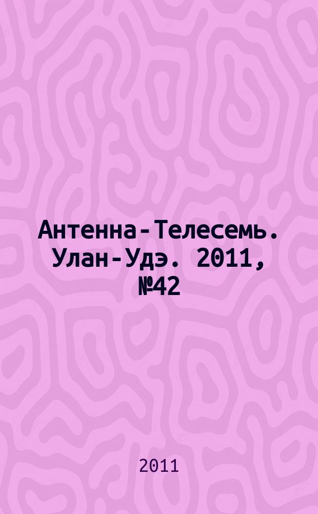 Антенна-Телесемь. Улан-Удэ. 2011, № 42 (304)
