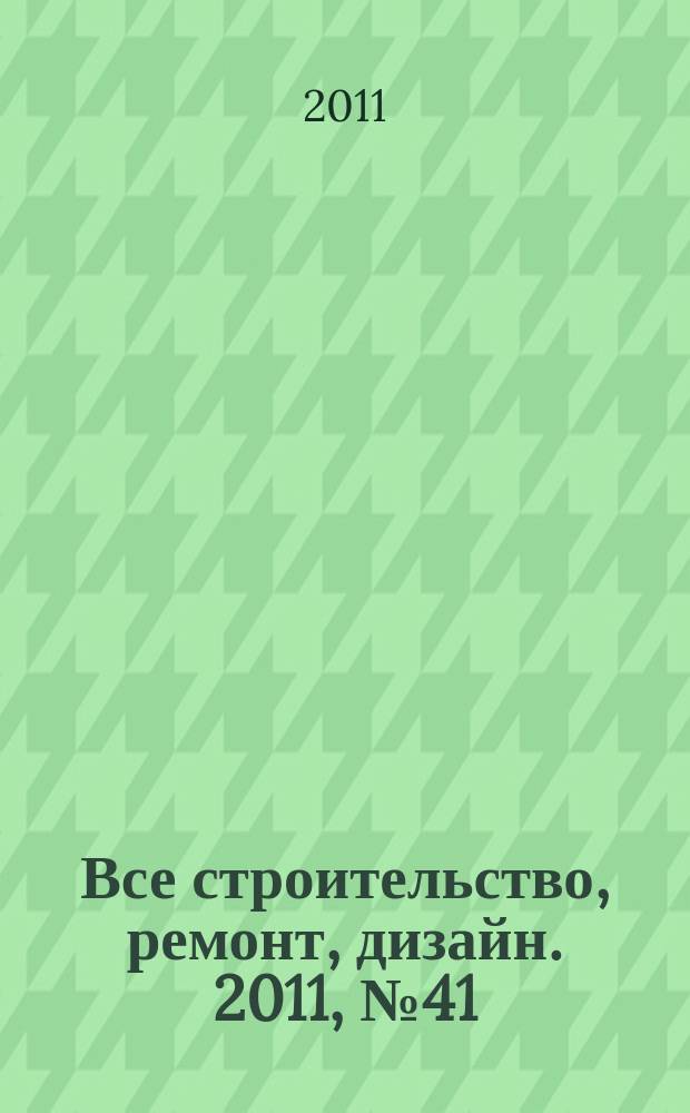 Все строительство, ремонт, дизайн. 2011, № 41 (67)