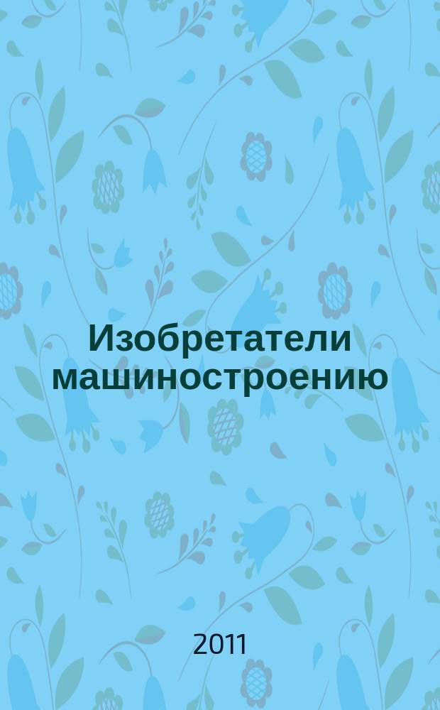 Изобретатели машиностроению : Ежекварт. информ.-техн. журн. 2011, № 12 (87)