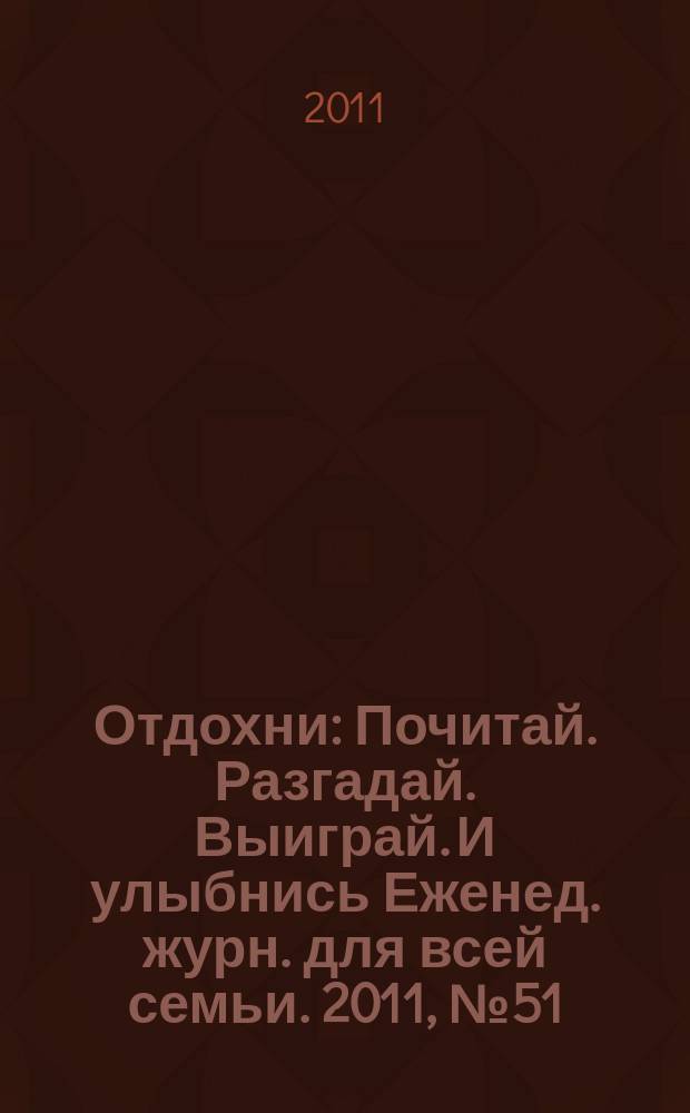 Отдохни : Почитай. Разгадай. Выиграй. И улыбнись Еженед. журн. для всей семьи. 2011, № 51