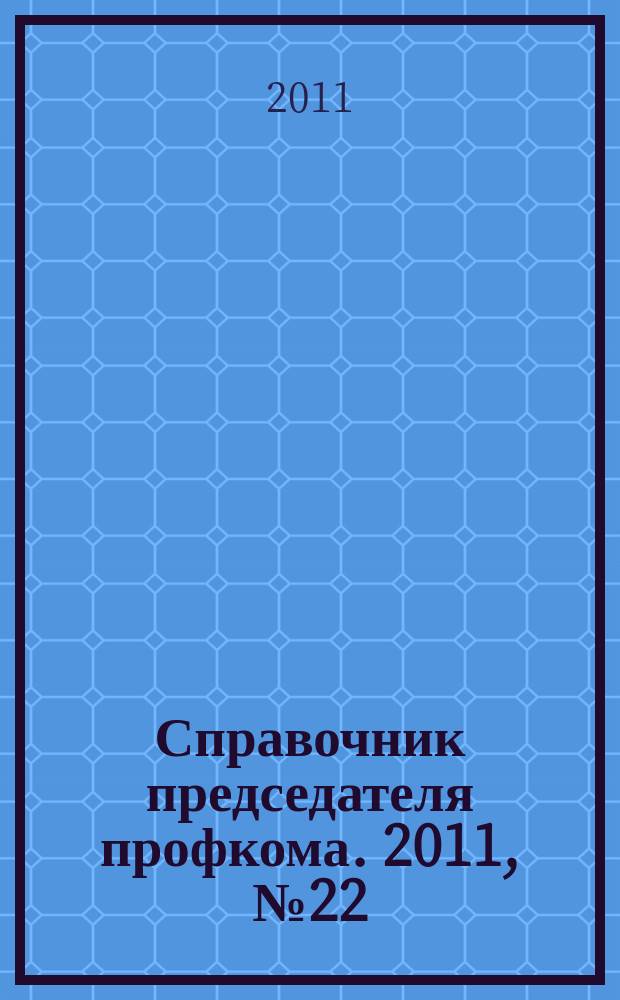 Справочник председателя профкома. 2011, № 22 : Престиж профсоюзного лидера - авторитет первичной профсоюзной организации