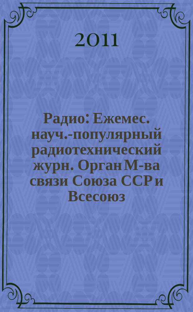 Радио : Ежемес. науч.-популярный радиотехнический журн. Орган М-ва связи Союза ССР и Всесоюз. ордена Красного Знамени добровольного о-ва содействия армии, авиации и флоту. 2011, 12