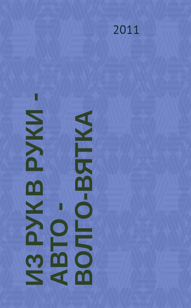 Из рук в руки - авто - Волго-Вятка : еженедельник фотообъявлений. 2011, № 41 (355)