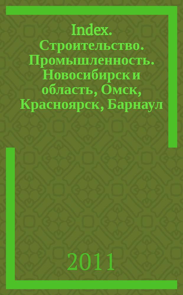 Index. Строительство. Промышленность. Новосибирск и область, Омск, Красноярск, Барнаул, Кемерово, Новокузнецк, Томск, Бийск, Новоалтайск. 2011, № 3 (13)