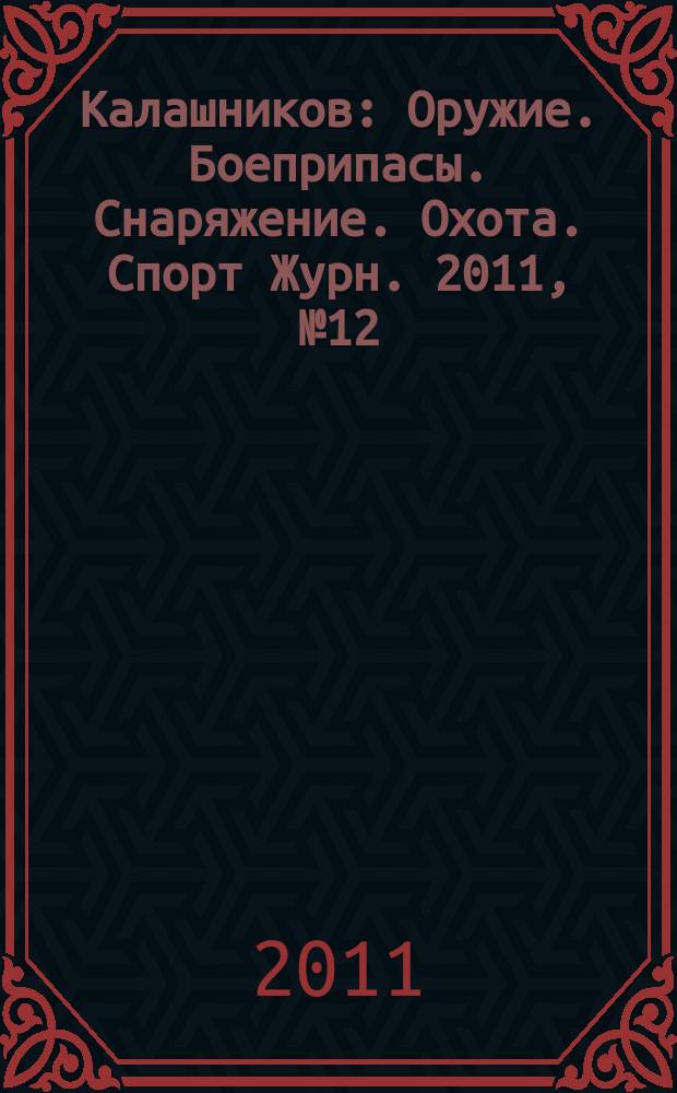 Калашников : Оружие. Боеприпасы. Снаряжение. Охота. Спорт Журн. 2011, № 12