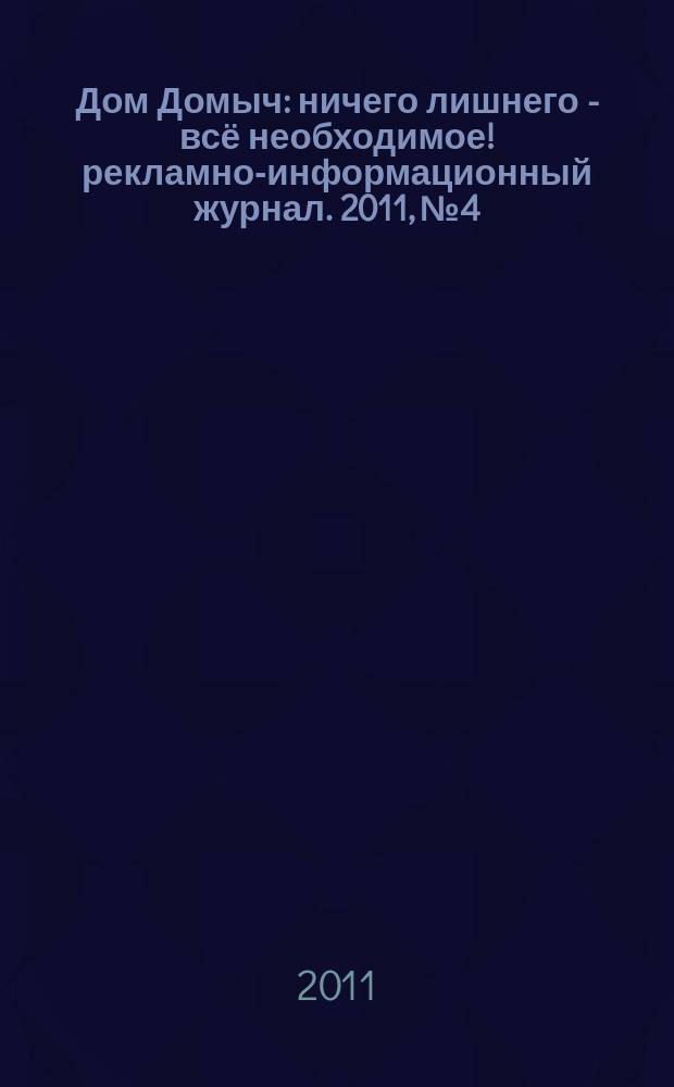 Дом Домыч : ничего лишнего - всё необходимое !рекламно-информационный журнал. 2011, № 4