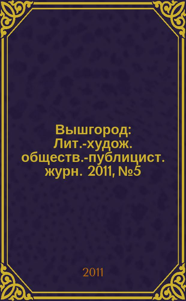 Вышгород : Лит.-худож. обществ.-публицист. журн. 2011, № 5