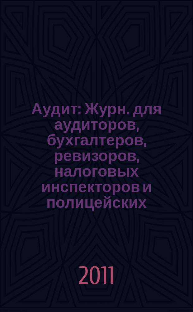 Аудит : Журн. для аудиторов, бухгалтеров, ревизоров, налоговых инспекторов и полицейских. 2011, № 11