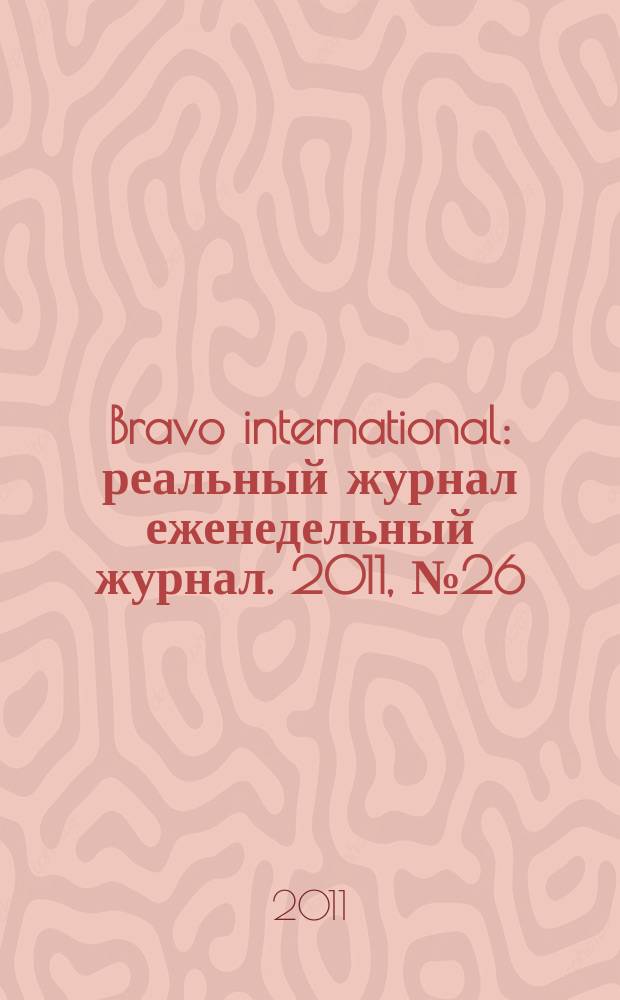 Bravo international : реальный журнал еженедельный журнал. 2011, № 26