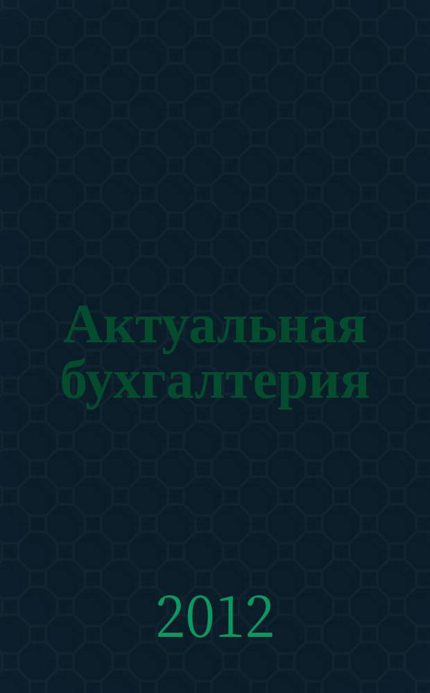 Актуальная бухгалтерия : наглядный журнал для профессионалов. 2012, № 1