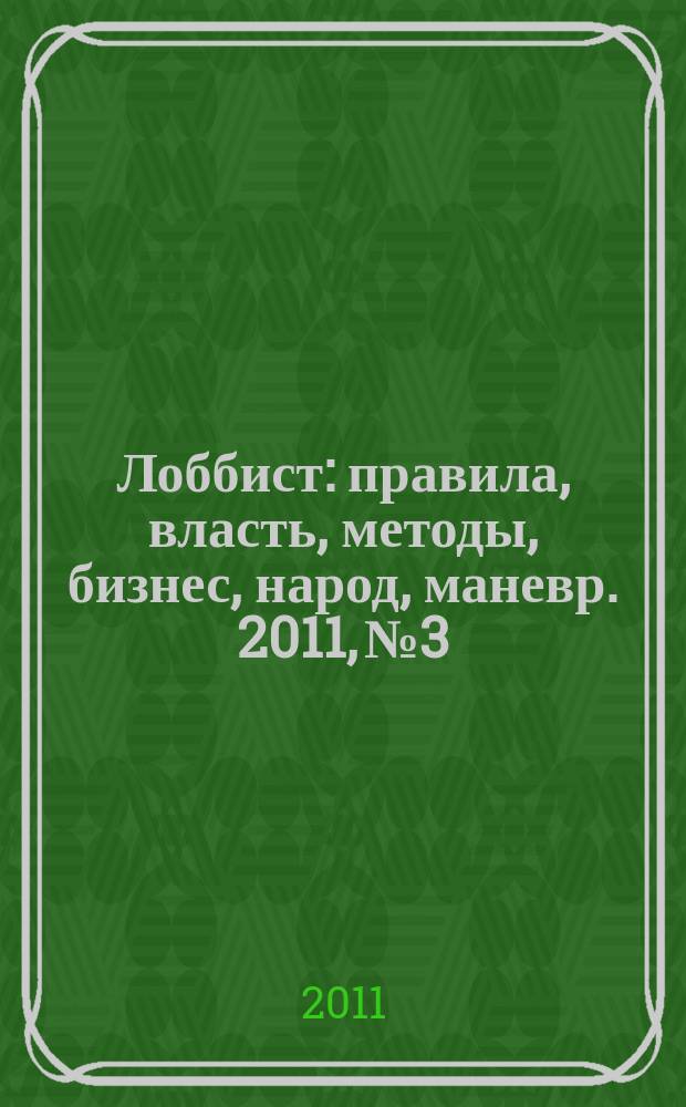 Лоббист : правила, власть, методы, бизнес, народ, маневр. 2011, № 3