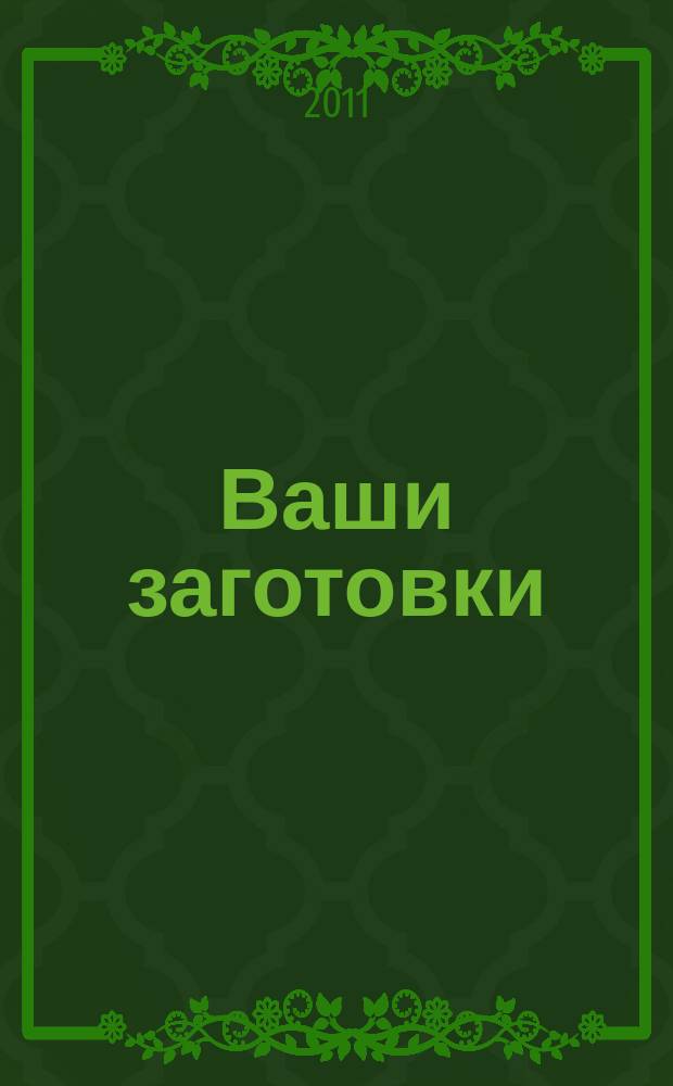 Ваши заготовки : оригинальные рецепты от читателей. 2011, № 4 (10)