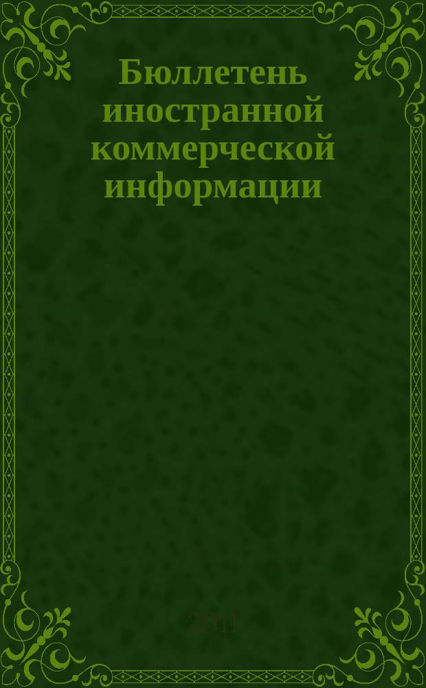Бюллетень иностранной коммерческой информации : Издается Науч.-исслед. конъюнктурным ин-том М-ва внешней торговли СССР. 2011, № 112 (9806)